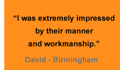 "I was extremely impressed by their manner and workmanship" - David (Birmingham)