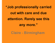 "Job Professionally carried out with care and due attention. Rarely see this anymore" - Claire (Birmingham)